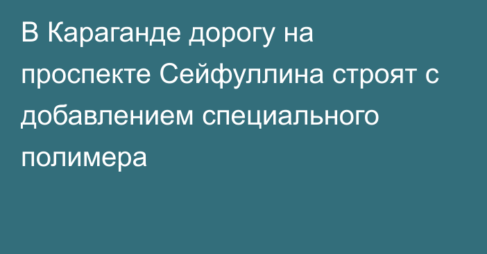 В Караганде дорогу на проспекте Сейфуллина строят с добавлением специального полимера