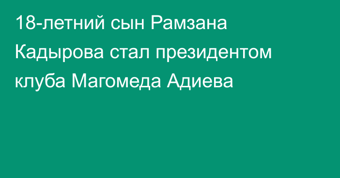 18-летний сын Рамзана Кадырова стал президентом клуба Магомеда Адиева