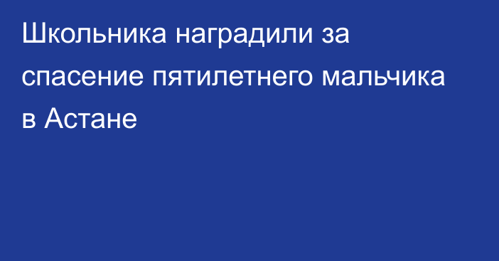 Школьника наградили за спасение пятилетнего мальчика в Астане