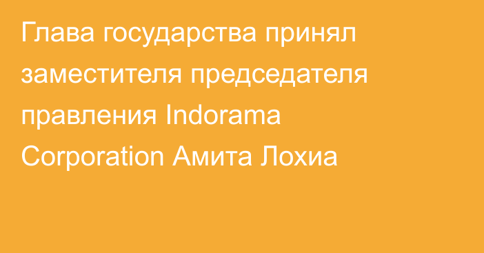 Глава государства принял заместителя председателя правления Indorama Corporation Амита Лохиа