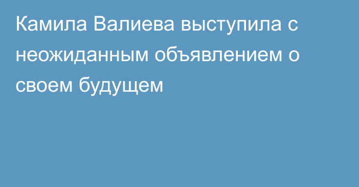 Камила Валиева выступила с неожиданным объявлением о своем будущем