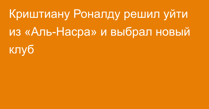 Криштиану Роналду решил уйти из «Аль-Насра» и выбрал новый клуб