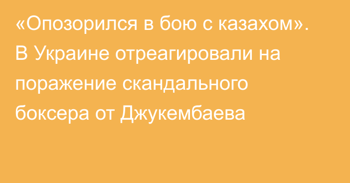 «Опозорился в бою с казахом». В Украине отреагировали на поражение скандального боксера от Джукембаева