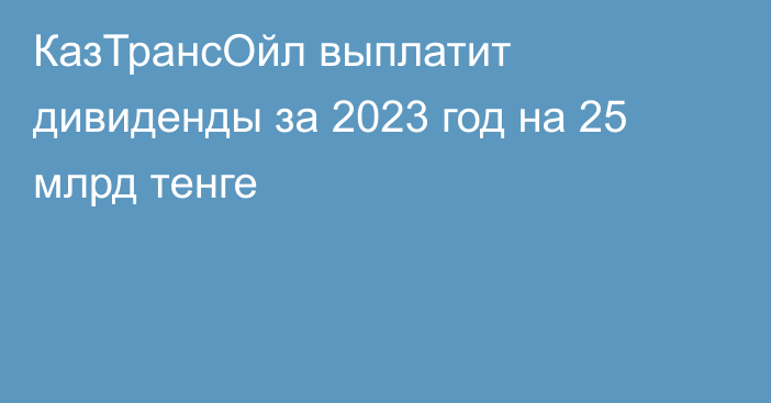 КазТрансОйл выплатит дивиденды за 2023 год на 25 млрд тенге