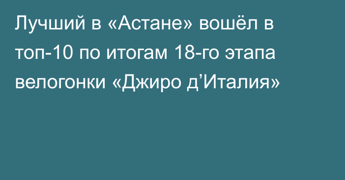 Лучший в «Астане» вошёл в топ-10 по итогам 18-го этапа велогонки «Джиро д’Италия»