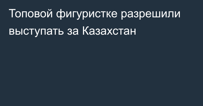 Топовой фигуристке разрешили выступать за Казахстан