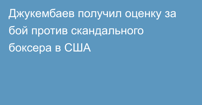 Джукембаев получил оценку за бой против скандального боксера в США