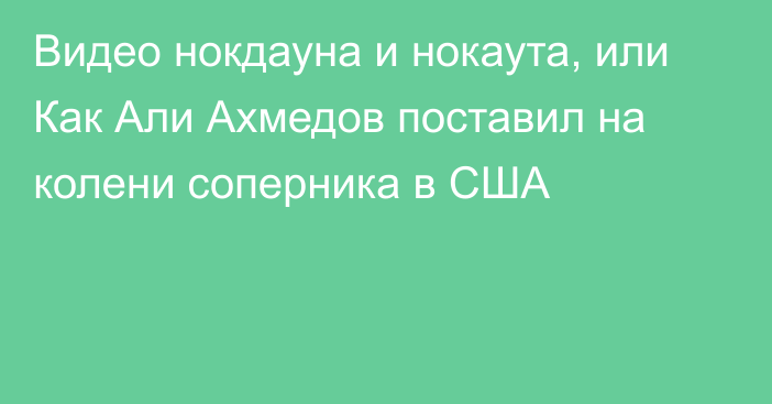 Видео нокдауна и нокаута, или Как Али Ахмедов поставил на колени соперника в США