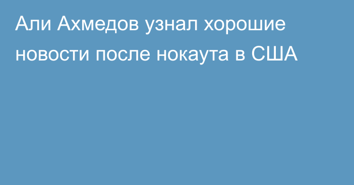 Али Ахмедов узнал хорошие новости после нокаута в США