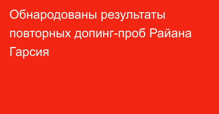 Обнародованы результаты повторных допинг-проб Райана Гарсия