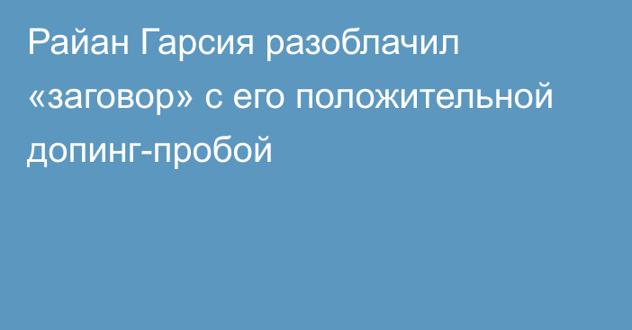 Райан Гарсия разоблачил «заговор» с его положительной допинг-пробой