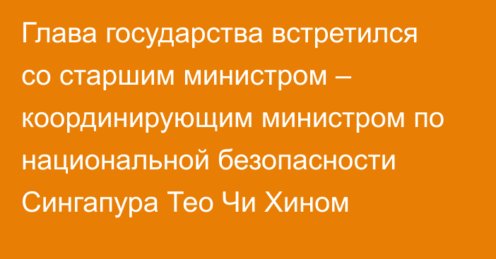 Глава государства встретился со старшим министром – координирующим министром по национальной безопасности Сингапура Тео Чи Хином