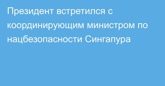 Президент встретился с координирующим министром по нацбезопасности Сингапура