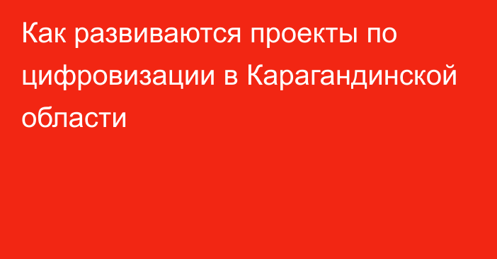 Как развиваются проекты по цифровизации в Карагандинской области