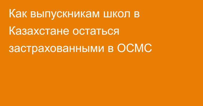 Как выпускникам школ в Казахстане остаться застрахованными в ОСМС