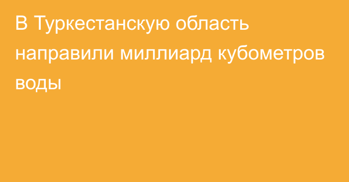 В Туркестанскую область направили миллиард кубометров воды