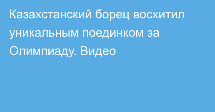 Казахстанский борец восхитил уникальным поединком за Олимпиаду. Видео