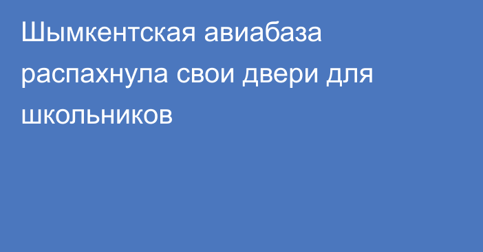 Шымкентская авиабаза распахнула свои двери для школьников