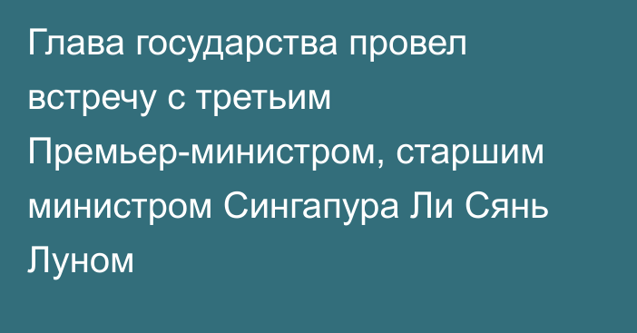 Глава государства провел встречу с третьим Премьер-министром, старшим министром Сингапура Ли Сянь Луном