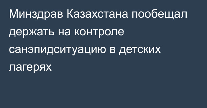 Минздрав Казахстана пообещал держать на контроле санэпидситуацию в детских лагерях