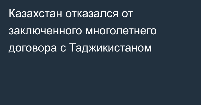 Казахстан отказался от заключенного многолетнего договора с Таджикистаном