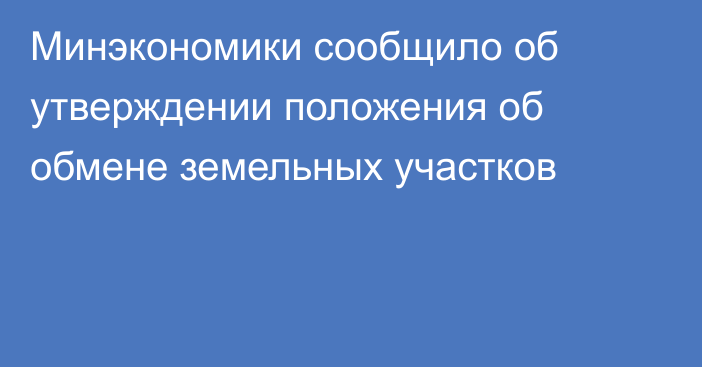 Минэкономики сообщило об утверждении положения об обмене земельных участков