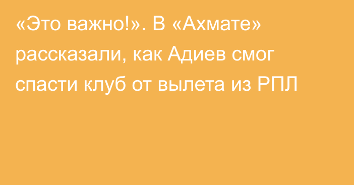 «Это важно!». В «Ахмате» рассказали, как Адиев смог спасти клуб от вылета из РПЛ