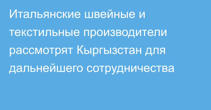 Итальянские швейные и текстильные производители рассмотрят Кыргызстан для дальнейшего сотрудничества