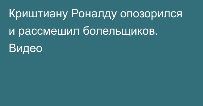 Криштиану Роналду опозорился и рассмешил болельщиков. Видео