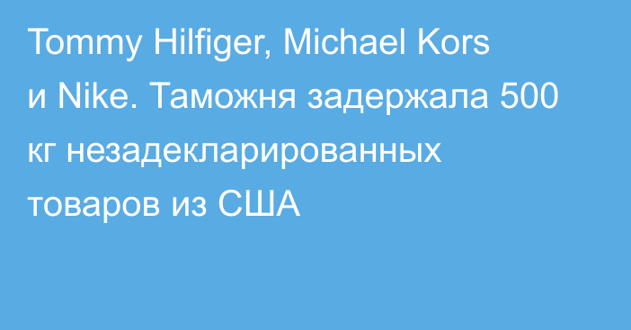 Tommy Hilfiger, Michael Kors и Nike. Таможня задержала 500 кг незадекларированных товаров из США