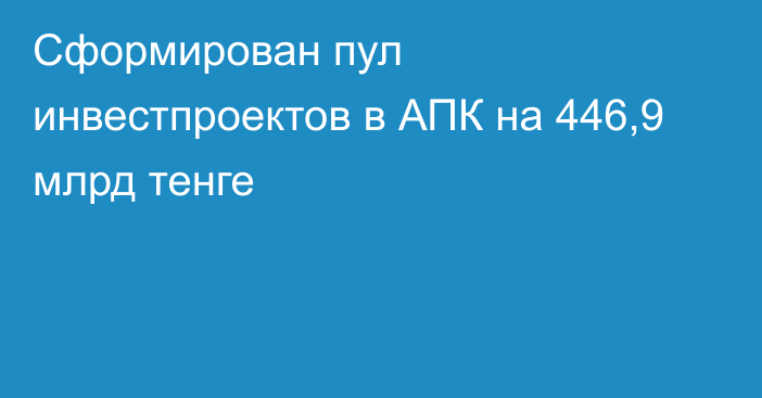 Сформирован пул инвестпроектов в АПК на 446,9 млрд тенге