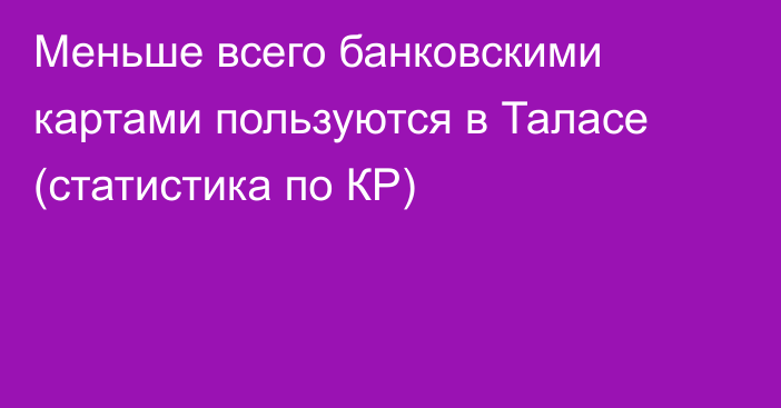 Меньше всего банковскими картами пользуются в Таласе (статистика по КР)