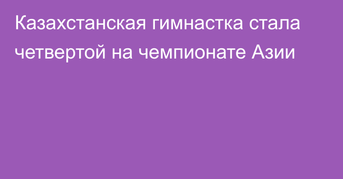 Казахстанская гимнастка стала четвертой на чемпионате Азии