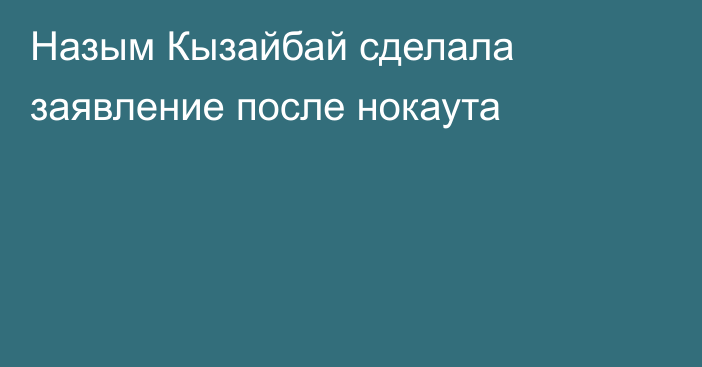 Назым Кызайбай сделала заявление после нокаута