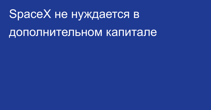 SpaceX не нуждается в дополнительном капитале