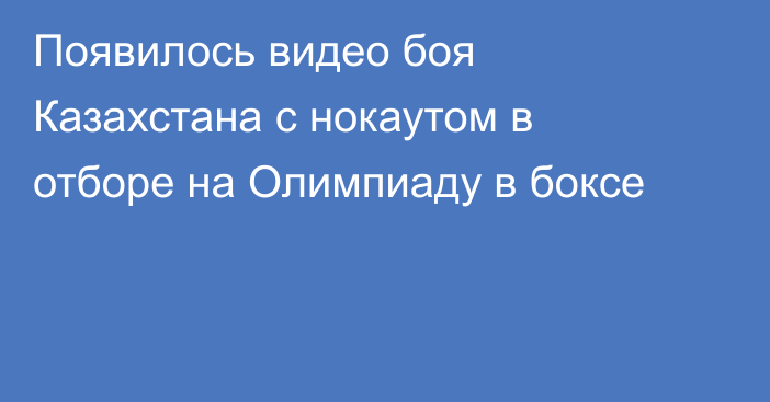 Появилось видео боя Казахстана с нокаутом в отборе на Олимпиаду в боксе