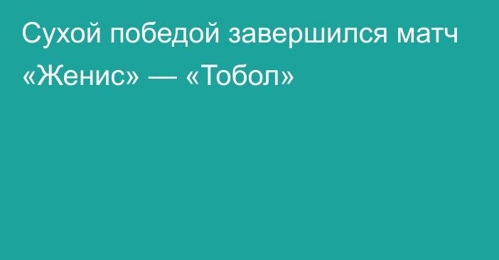 Сухой победой завершился матч «Женис» — «Тобол»