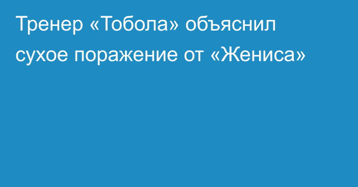 Тренер «Тобола» объяснил сухое поражение от «Жениса»