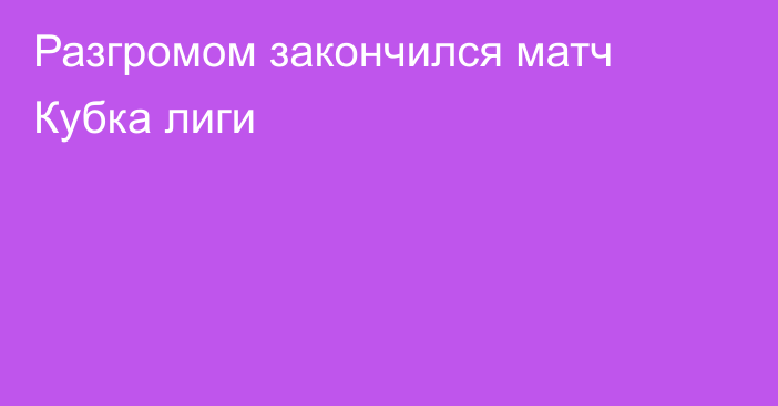 Разгромом закончился матч Кубка лиги