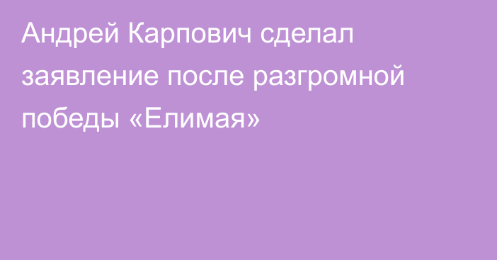 Андрей Карпович сделал заявление после разгромной победы «Елимая»