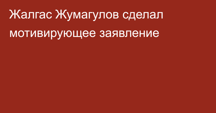 Жалгас Жумагулов сделал мотивирующее заявление