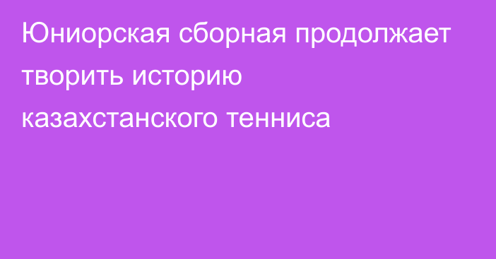 Юниорская сборная продолжает творить историю казахстанского тенниса