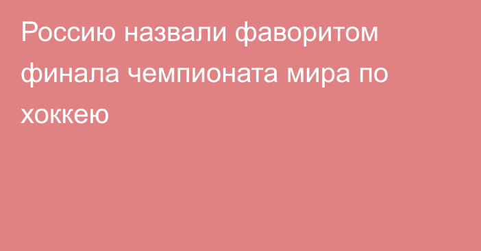 Россию назвали фаворитом финала чемпионата мира по хоккею