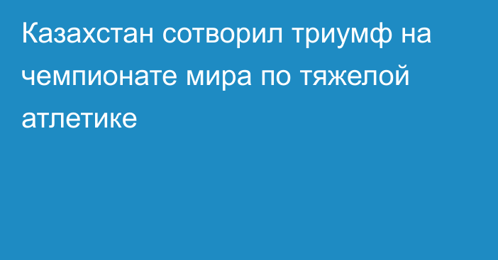 Казахстан сотворил триумф на чемпионате мира по тяжелой атлетике