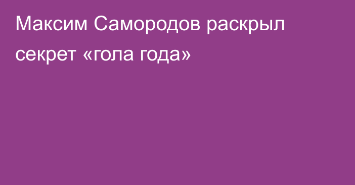 Максим Самородов раскрыл секрет «гола года»