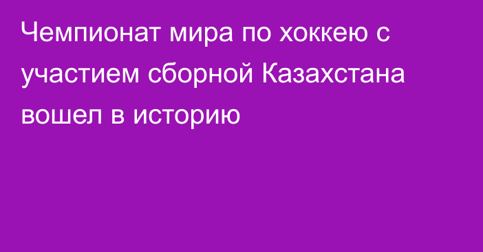 Чемпионат мира по хоккею с участием сборной Казахстана вошел в историю