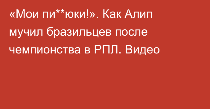 «Мои пи**юки!». Как Алип мучил бразильцев после чемпионства в РПЛ. Видео