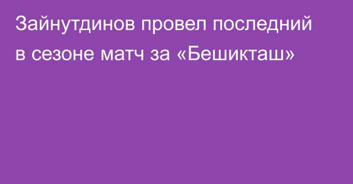 Зайнутдинов провел последний в сезоне матч за «Бешикташ»