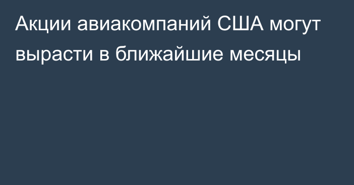 Акции авиакомпаний США могут вырасти в ближайшие месяцы