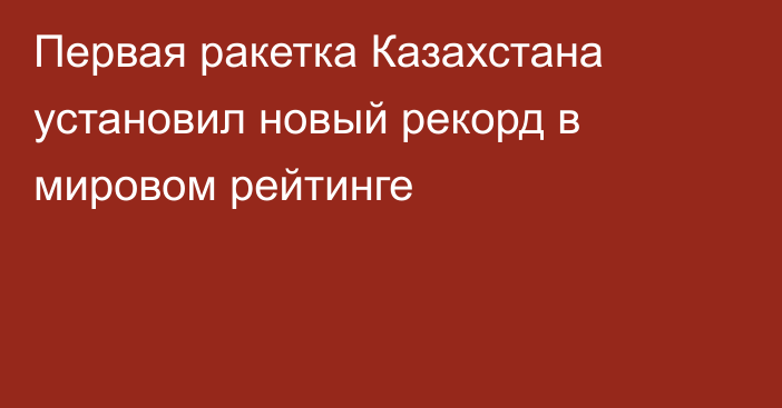 Первая ракетка Казахстана установил новый рекорд в мировом рейтинге